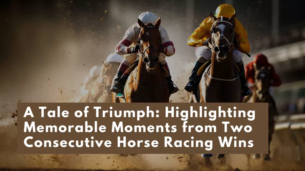 A Tale of Triumph: Highlighting Memorable Moments from Two Consecutive Horse Racing Wins