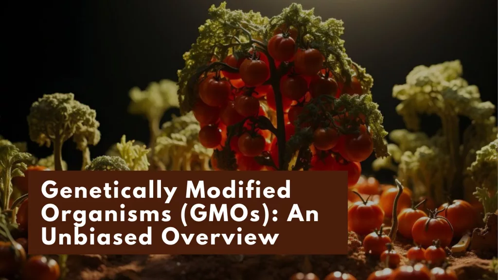 Genetically Modified Organisms (GMOs): An Unbiased Overview