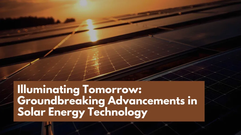 Illuminating Tomorrow: Groundbreaking Advancements in Solar Energy Technology