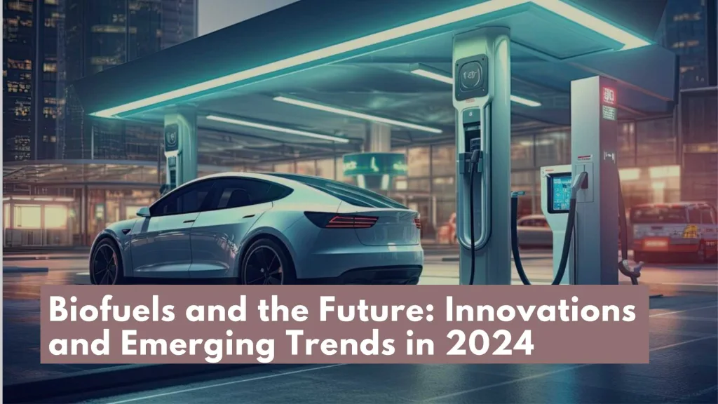 Biofuels and the Future: Innovations and Emerging Trends in 2024